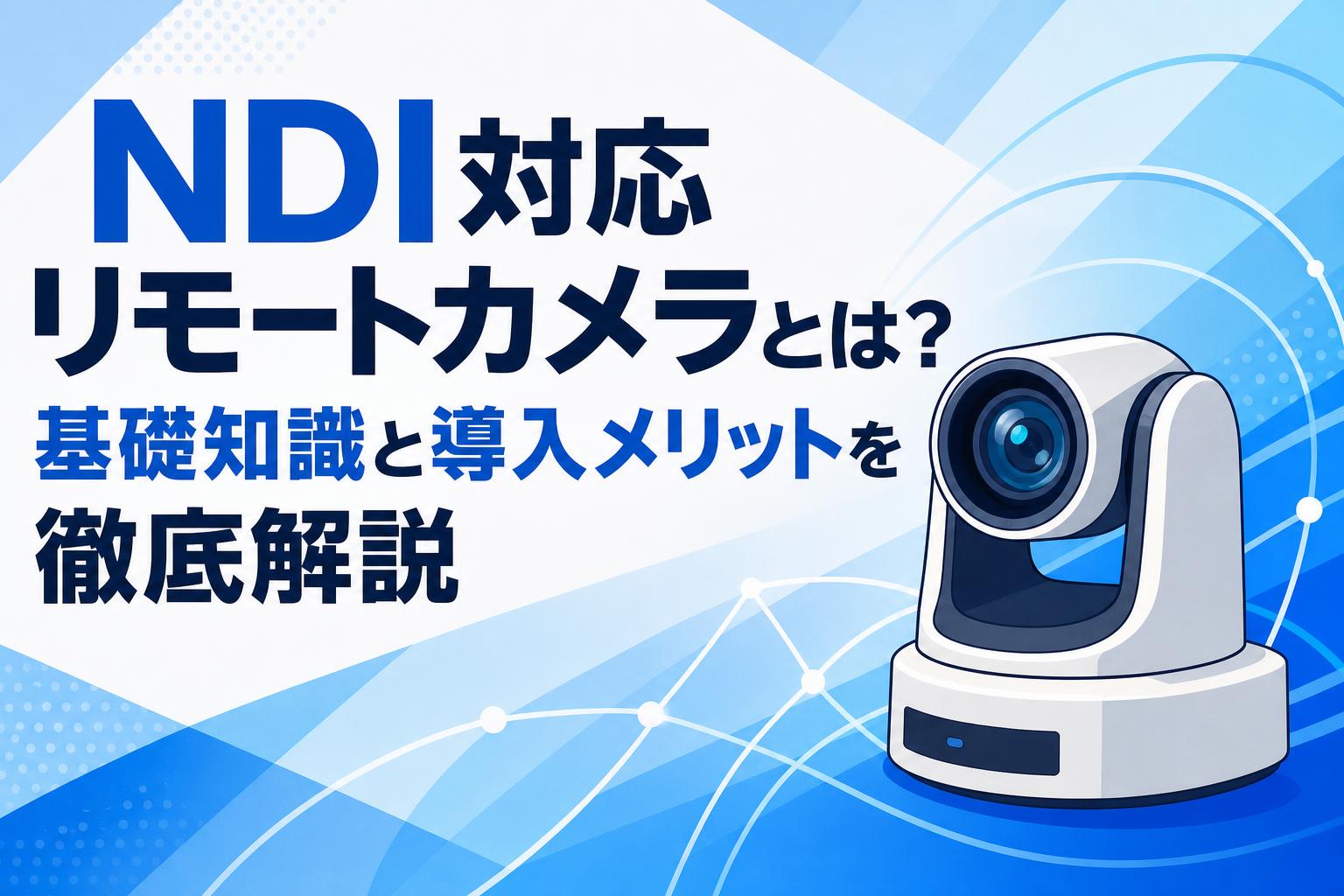 NDI対応リモートカメラとは？基礎知識と導入メリットを徹底解説
