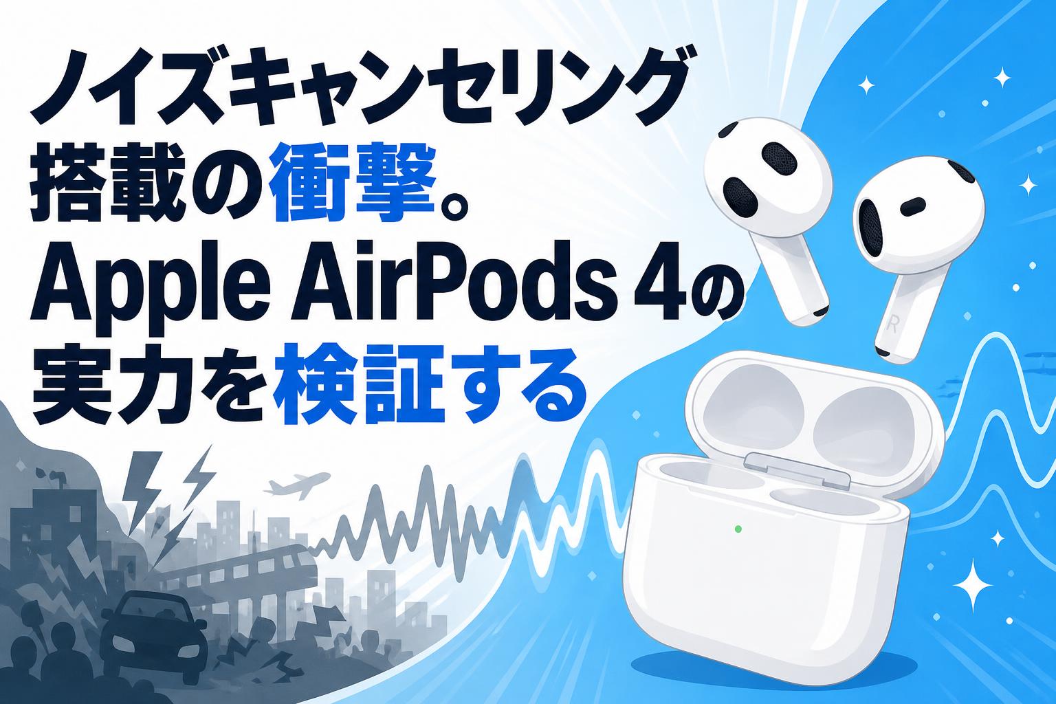 ノイズキャンセリング搭載の衝撃。Apple AirPods 4の実力を検証する