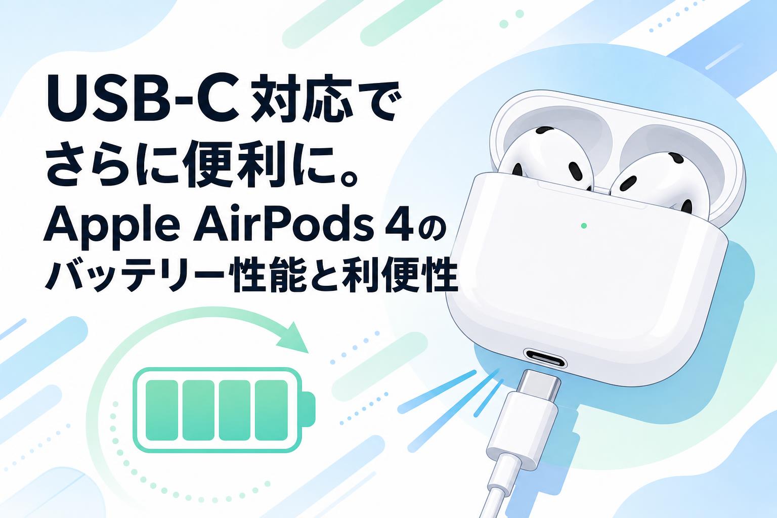 USB-C対応でさらに便利に。Apple AirPods 4のバッテリー性能と利便性