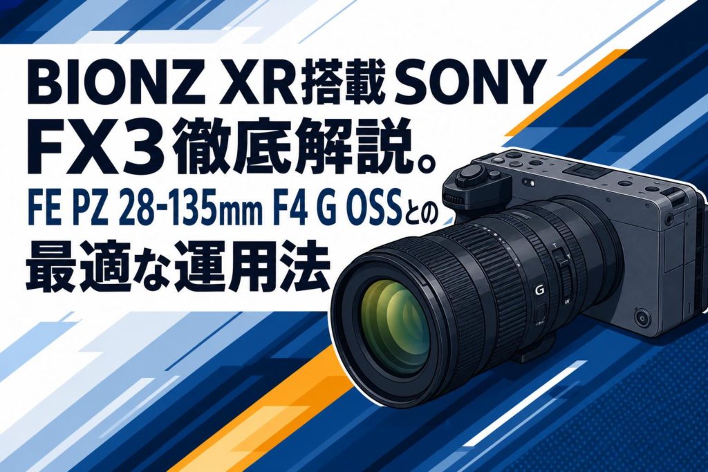 BIONZ XR搭載SONY FX3徹底解説。FE PZ 28-135mm F4 G OSSとの最適な