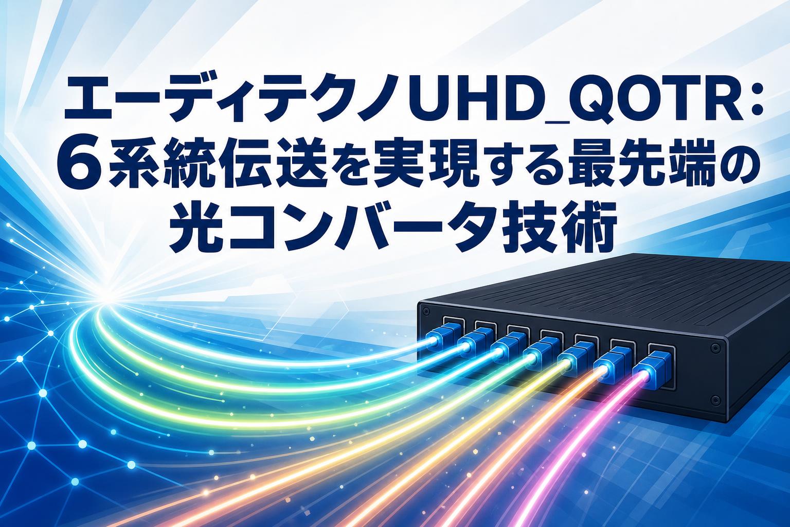 エーディテクノUHD_QOTR：6系統伝送を実現する最先端の光コンバータ