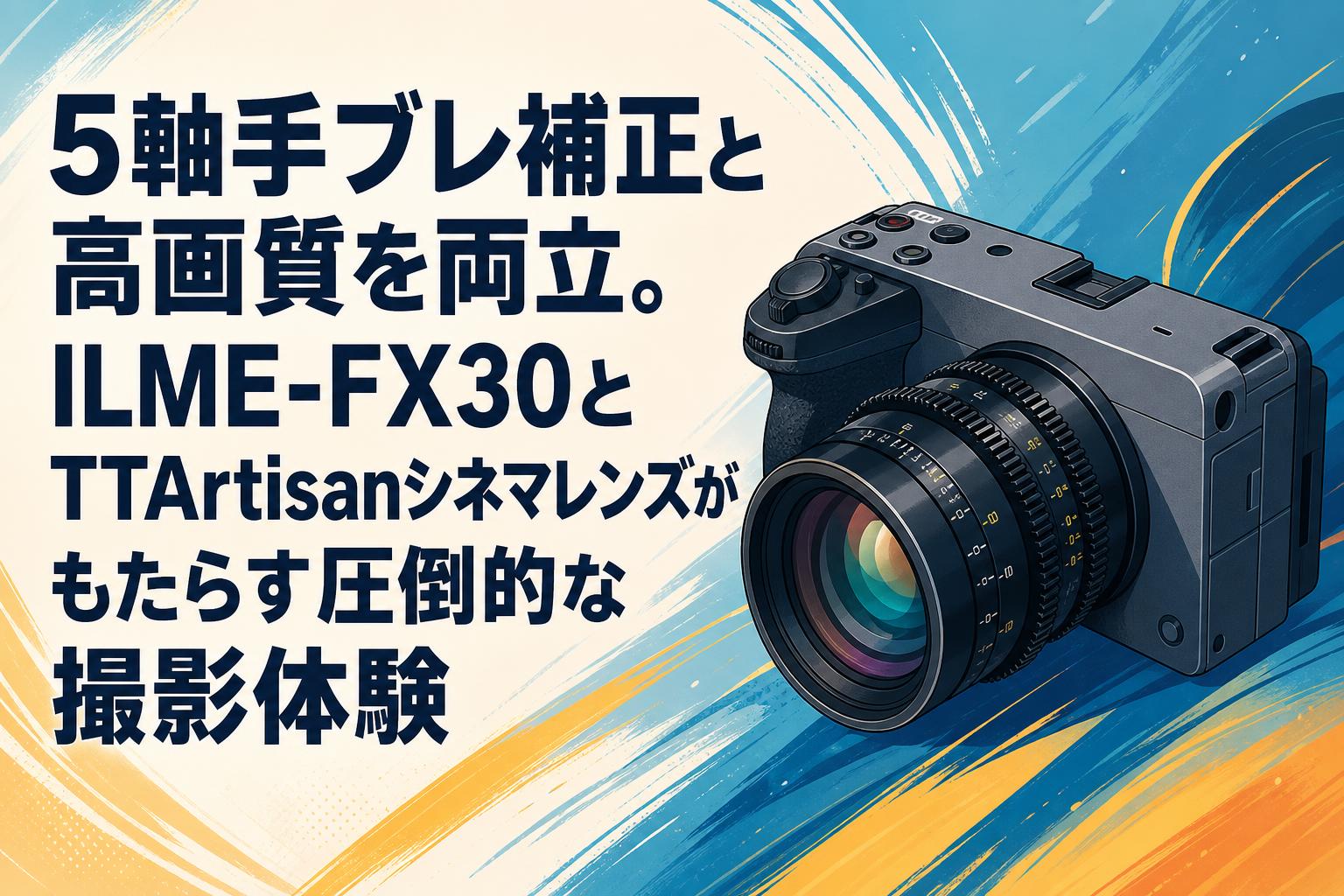5軸手ブレ補正と高画質を両立。ILME-FX30とTTArtisanシネマレンズが