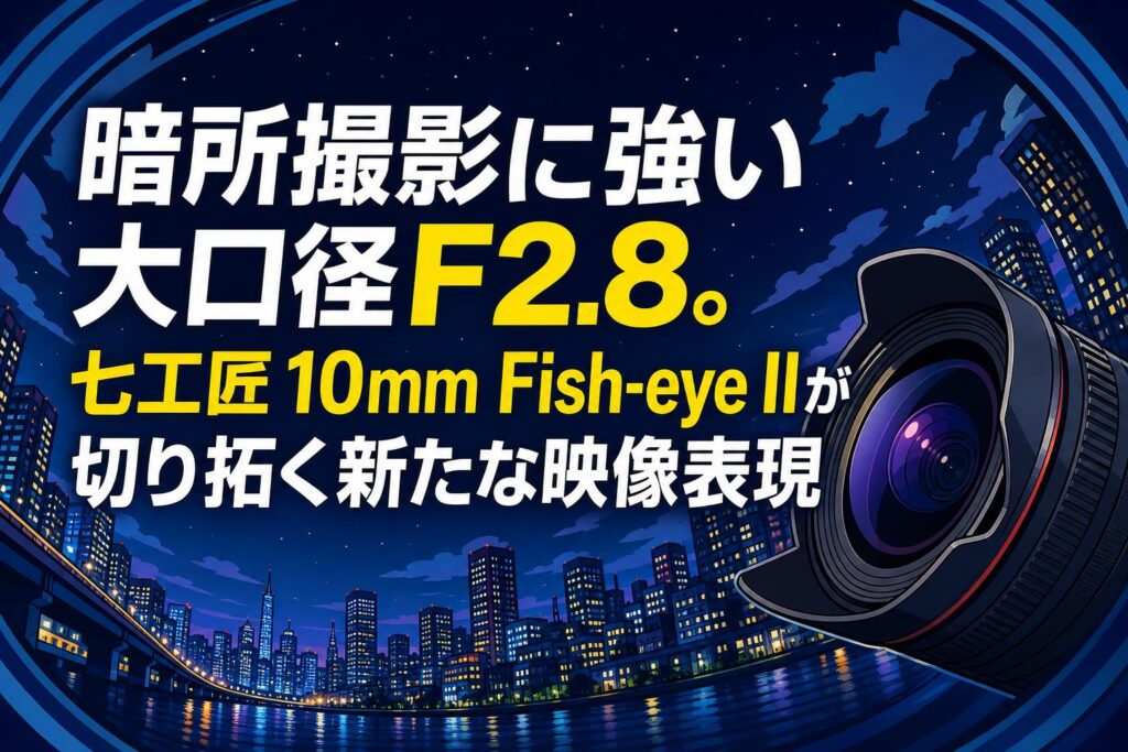 暗所撮影に強い大口径F2.8。七工匠 10mm Fish-eye IIが切り拓く新たな