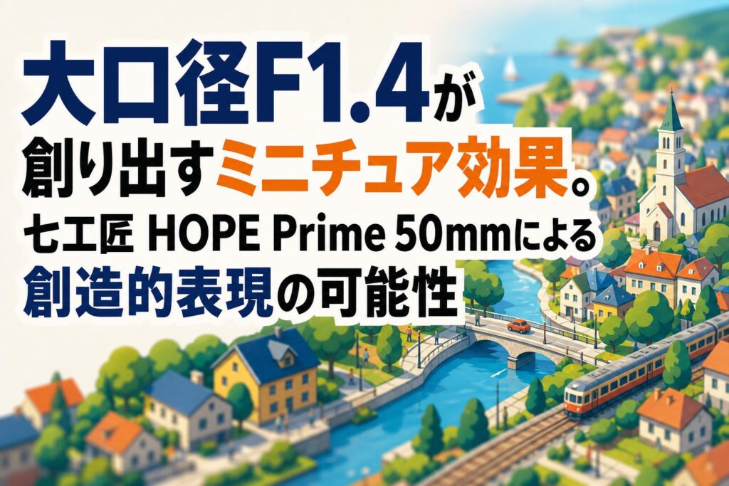 大口径F1.4が創り出すミニチュア効果。七工匠 HOPE Prime 50mmによる