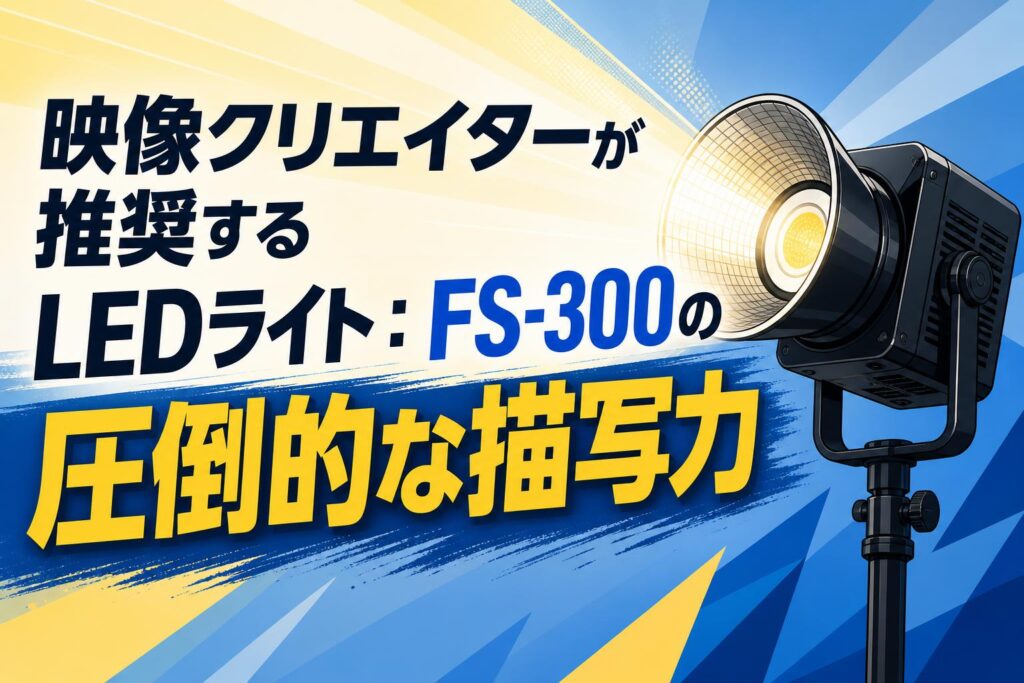 映像クリエイターが推奨するLEDライト：FS-300の圧倒的な描写力