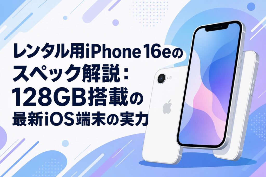 レンタル用iPhone 16eのスペック解説：128GB搭載の最新iOS端末の実力