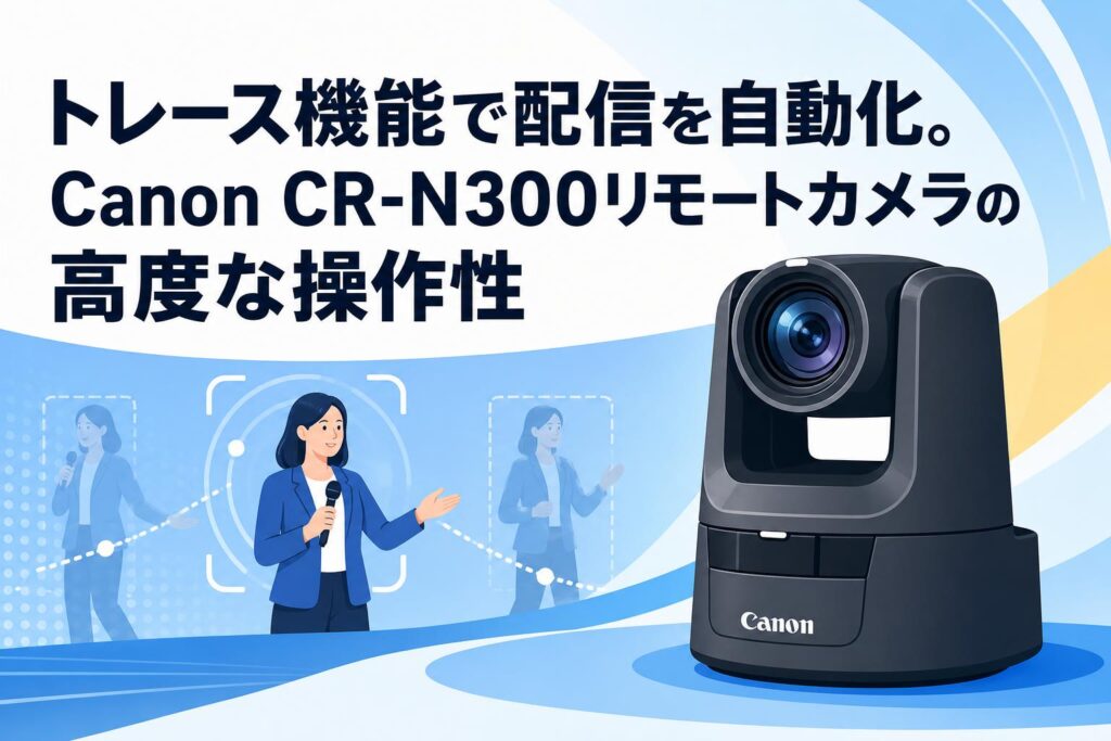 トレース機能で配信を自動化。Canon CR-N300リモートカメラの高度な