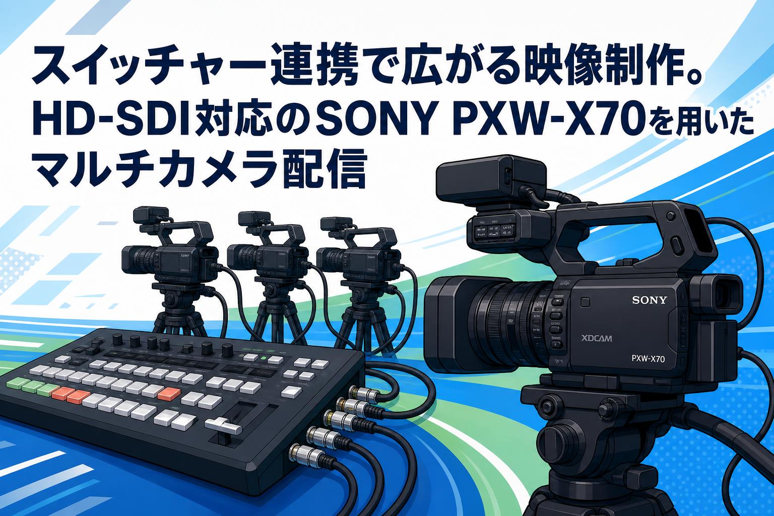 スイッチャー連携で広がる映像制作。HD-SDI対応のSONY PXW-X70を用いた