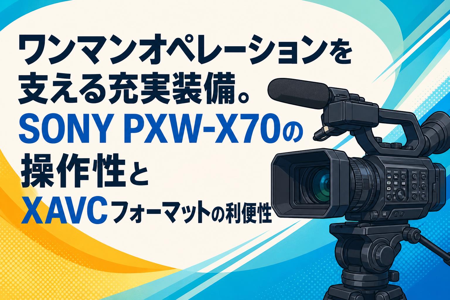 ワンマンオペレーションを支える充実装備。SONY PXW-X70の操作性とXAVC