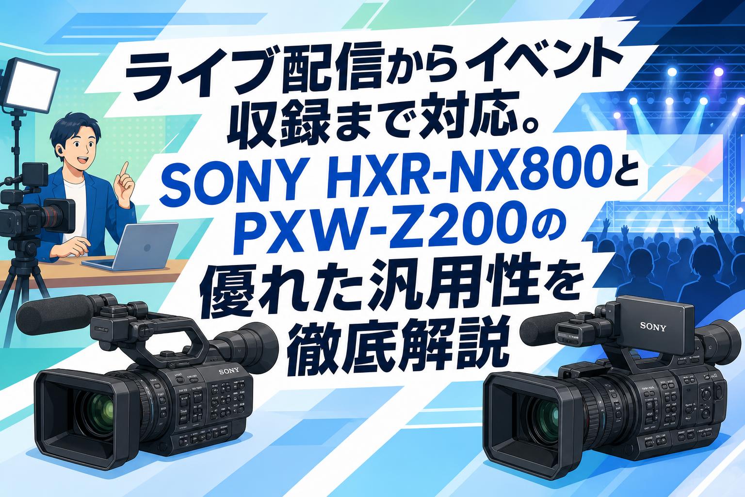 ライブ配信からイベント収録まで対応。SONY HXR-NX800とPXW-Z200の優れ