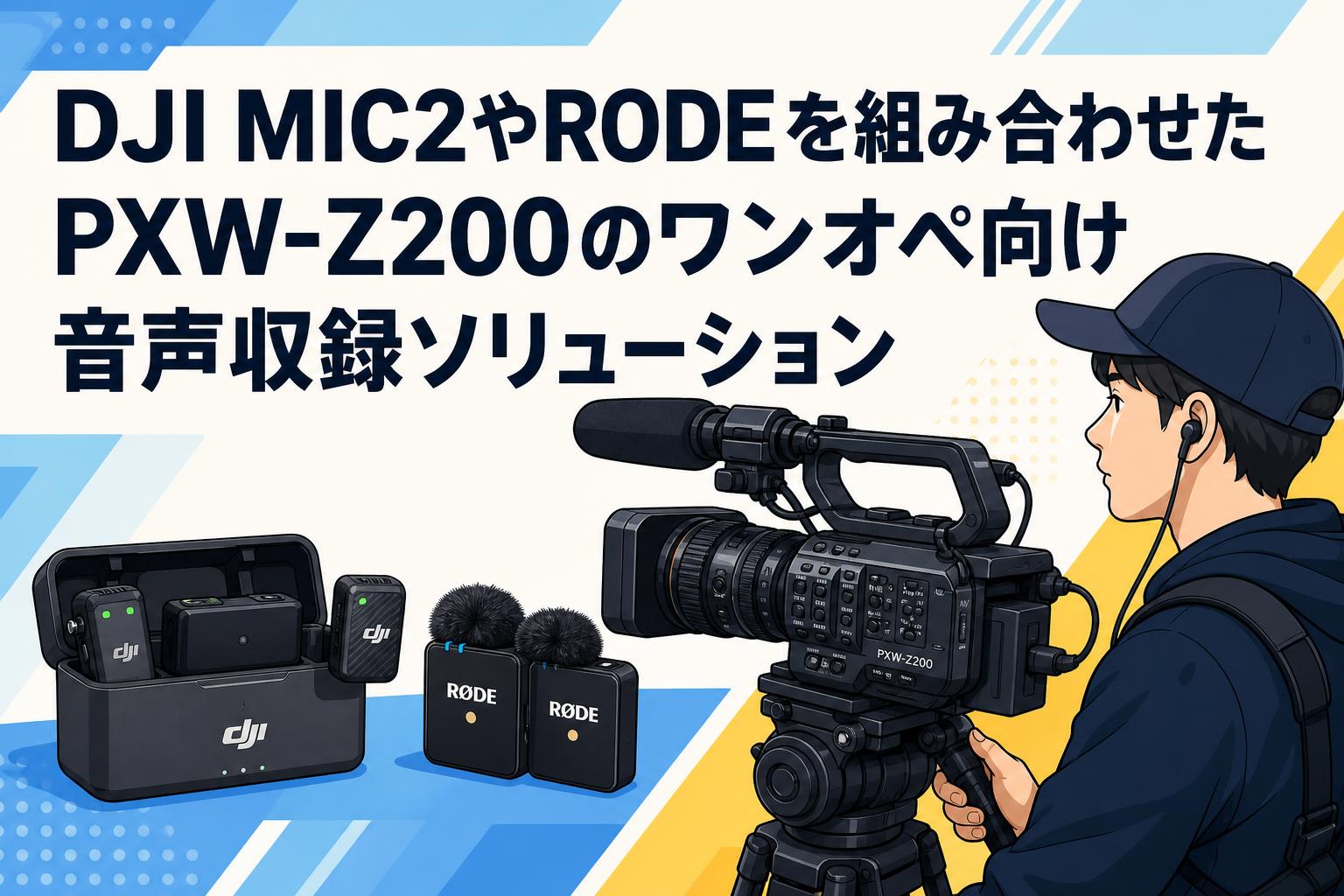 DJI MIC2やRODEを組み合わせたPXW-Z200のワンオペ向け音声収録