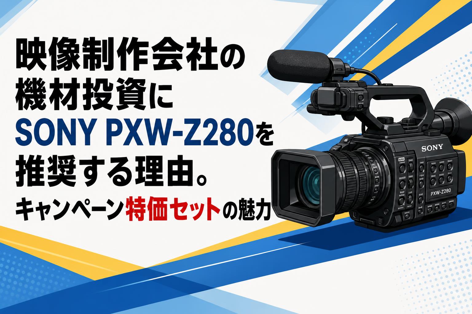 映像制作会社の機材投資にSONY PXW-Z280を推奨する理由。キャンペーン