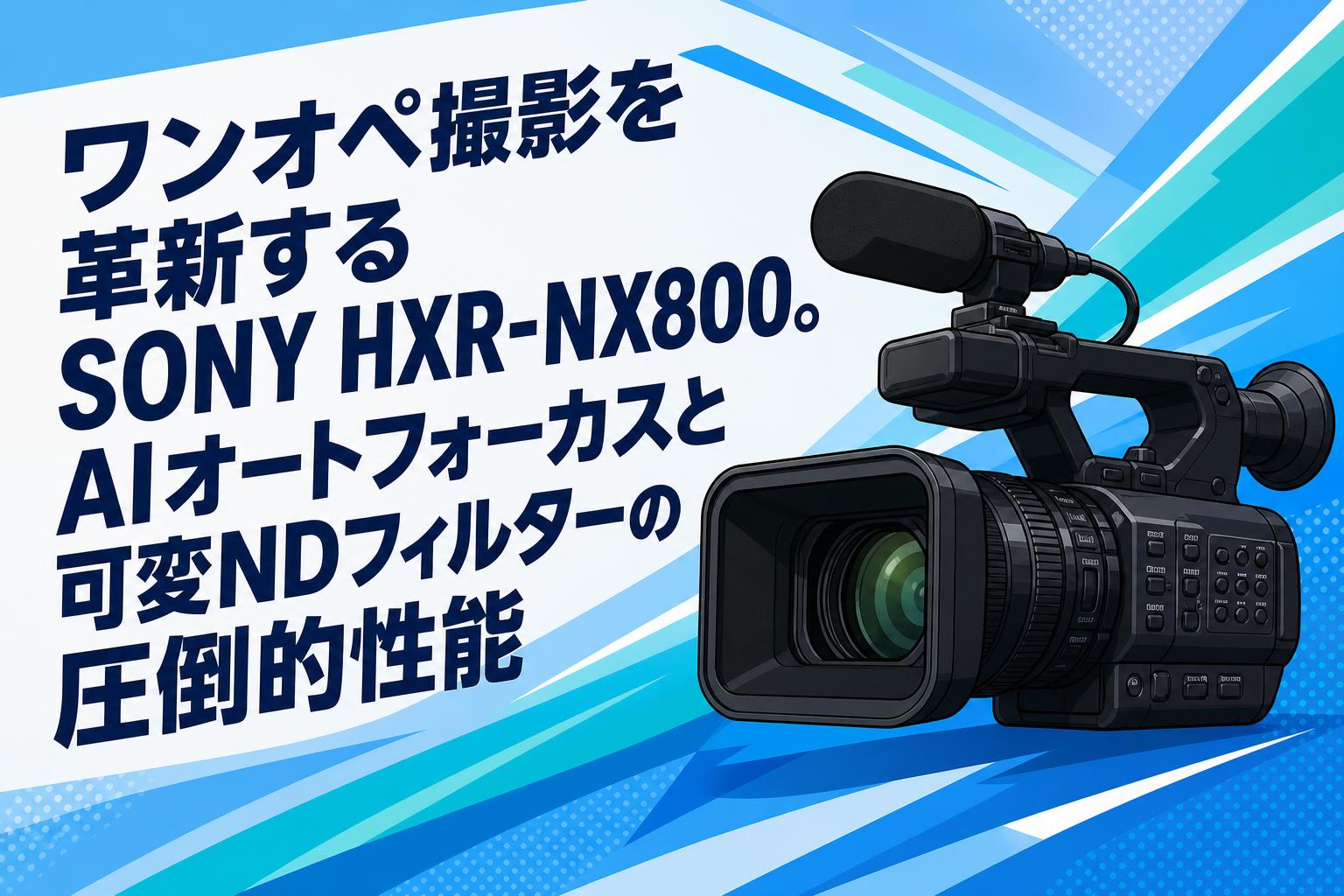 ワンオペ撮影を革新するSONY HXR-NX800。AIオートフォーカスと可変ND