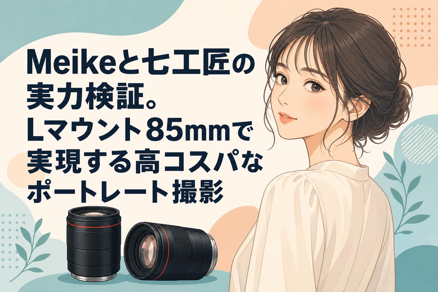 Meikeと七工匠の実力検証。Lマウント85mmで実現する高コスパなポート
