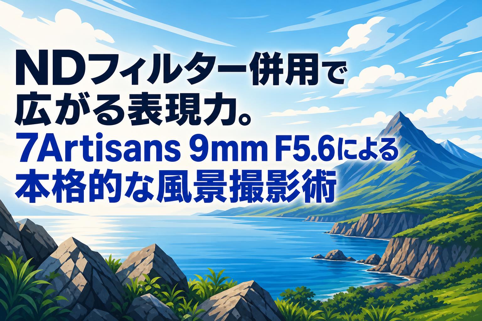 NDフィルター併用で広がる表現力。7Artisans 9mm F5.6による本格的な