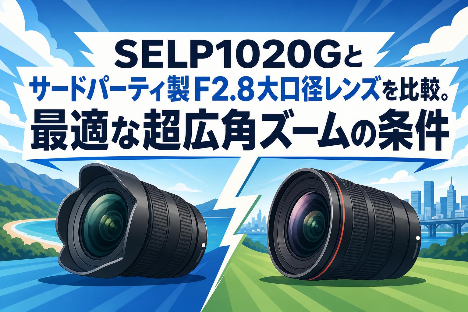 レンズ(ズーム) TKG SELP1020Gとサードパーティ製F2.8大口径レンズを比較。最適な超広角
