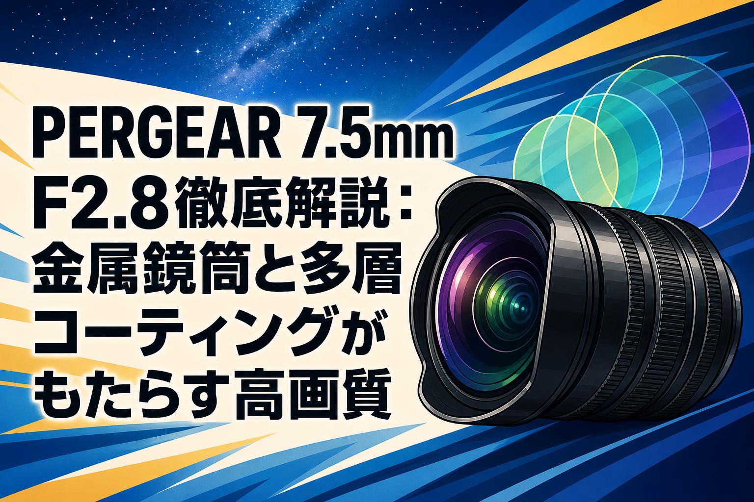 PERGEAR 7.5mm F2.8徹底解説：金属鏡筒と多層コーティングがもたらす高