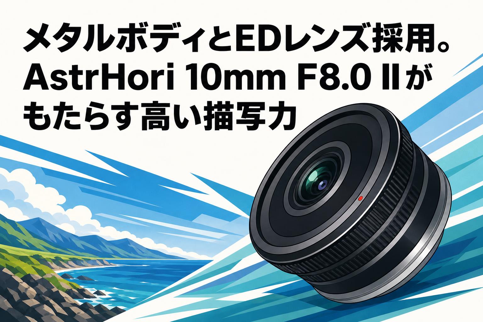メタルボディとEDレンズ採用。AstrHori 10mm F8.0 IIがもたらす高い