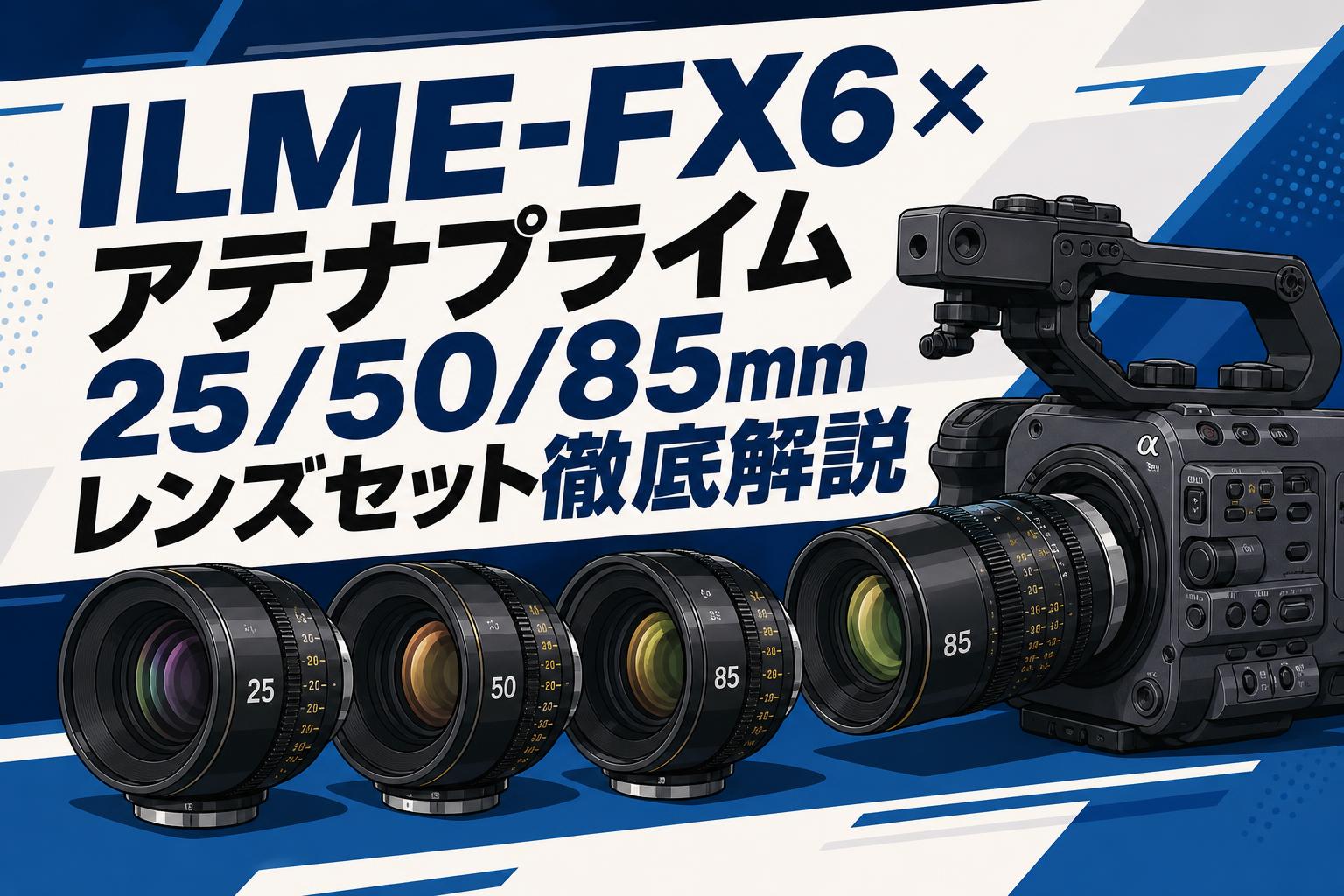 ILME-FX6×アテナプライム25/50/85mmレンズセット徹底解説 | PANDA