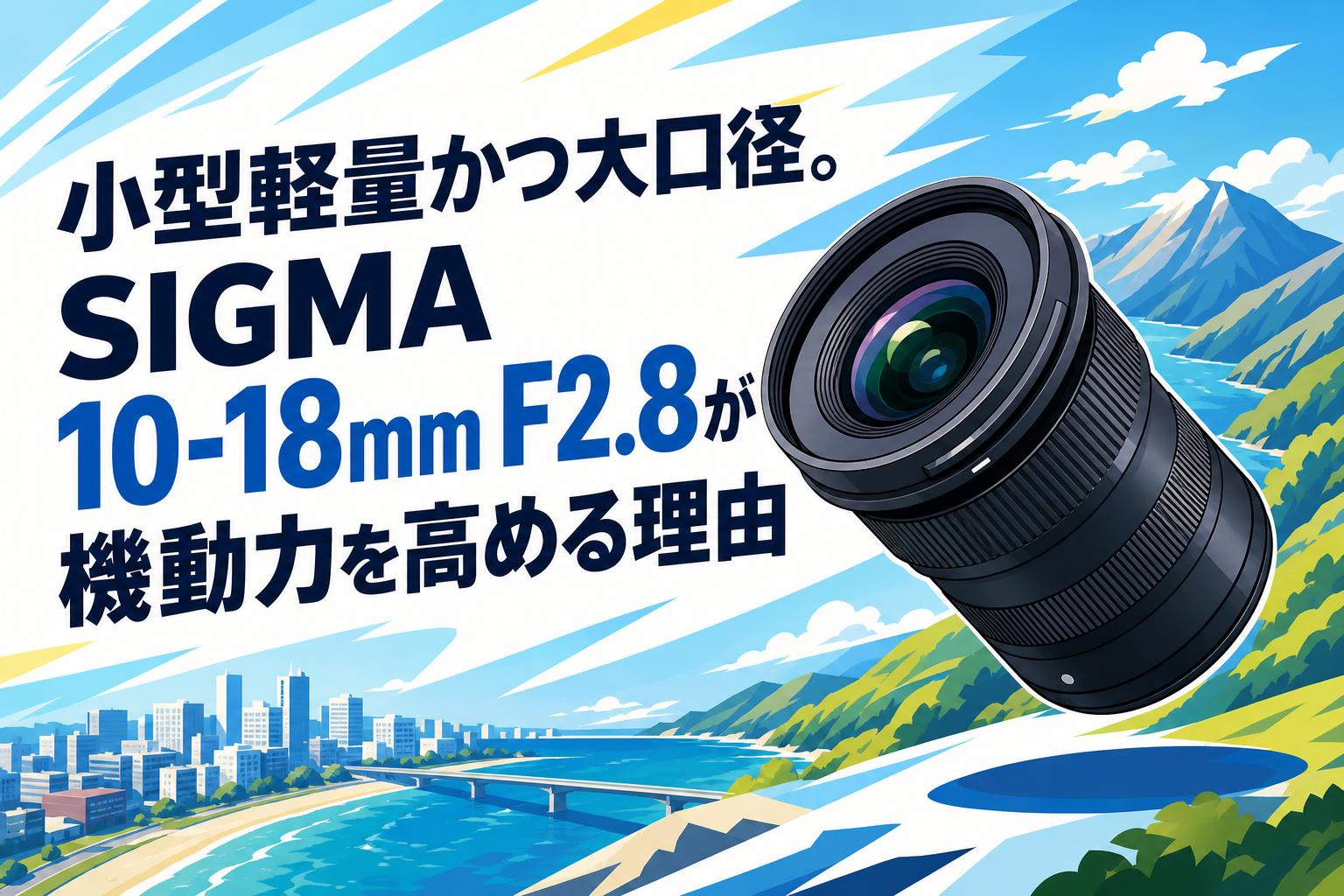 小型軽量かつ大口径。SIGMA 10-18mm F2.8が機動力を高める理由 | PANDA