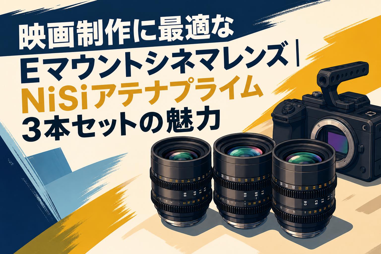 フィルムカメラと多様なレンズセット　まとめ売り 映画制作に最適なEマウントシネマレンズ｜NiSiアテナプライム3本セット