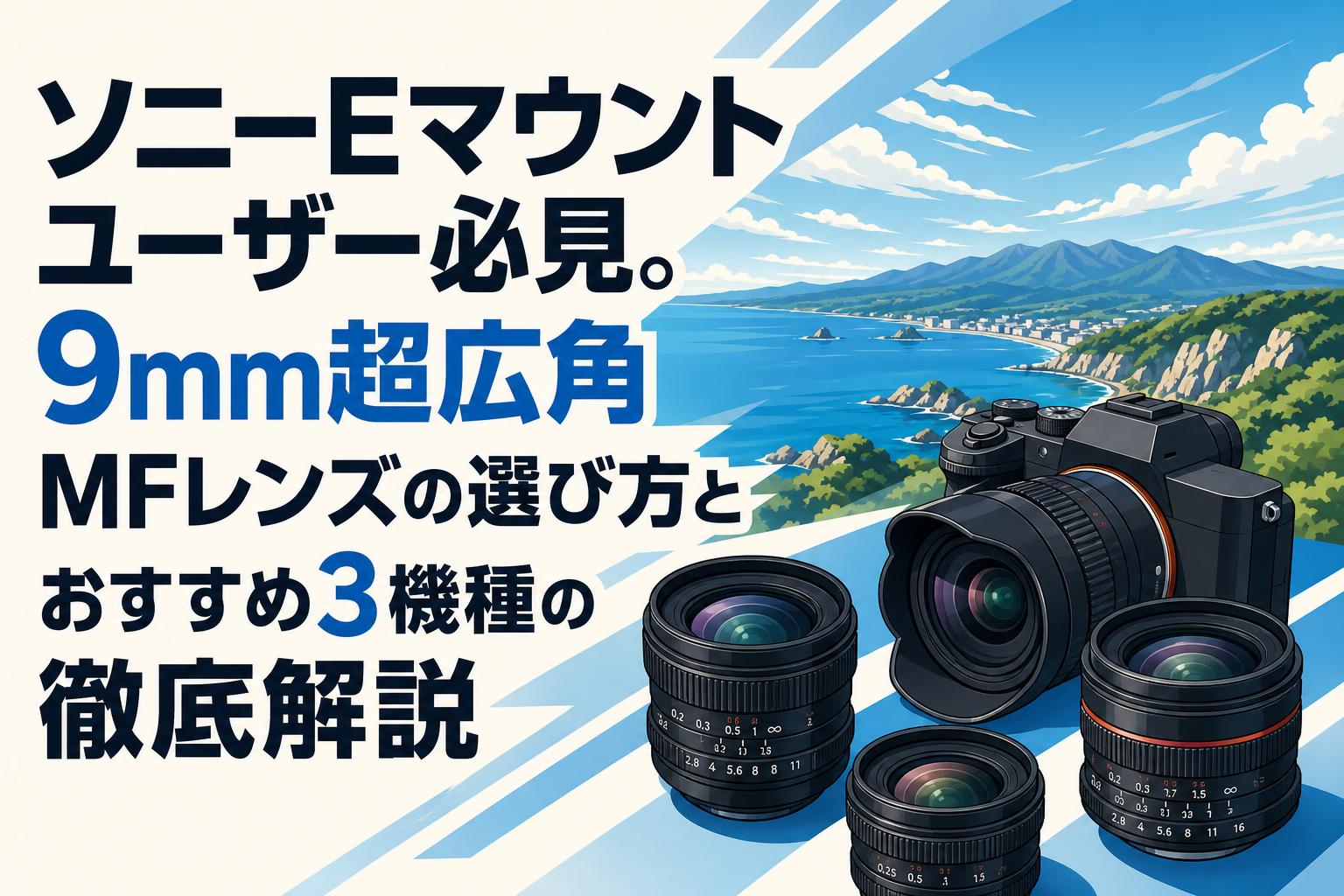 ソニーEマウントユーザー必見。9mm超広角MFレンズの選び方とおすすめ3