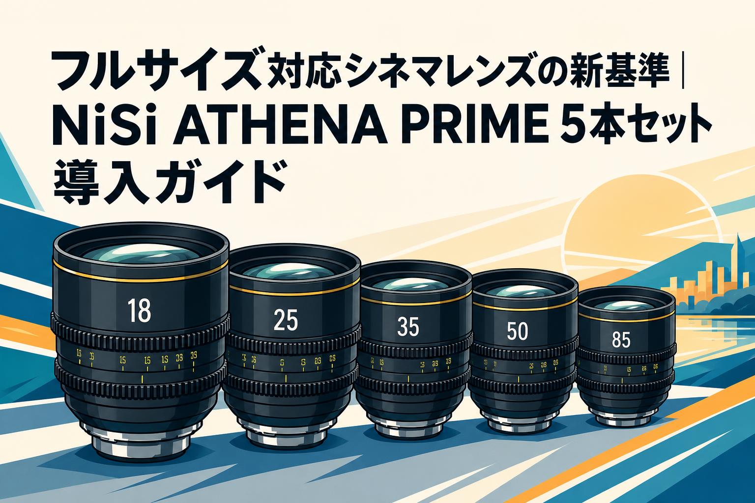 フルサイズ対応シネマレンズの新基準｜NiSi ATHENA PRIME 5本セット