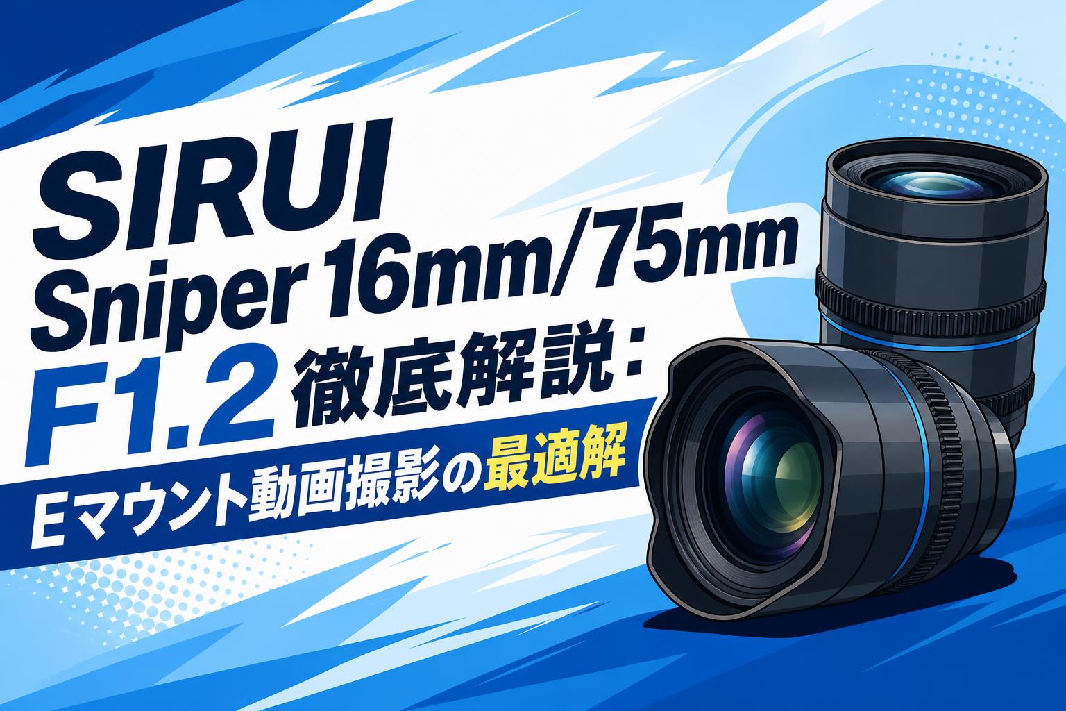 SIRUI Sniper 16mm/75mm F1.2徹底解説：Eマウント動画撮影の最適解