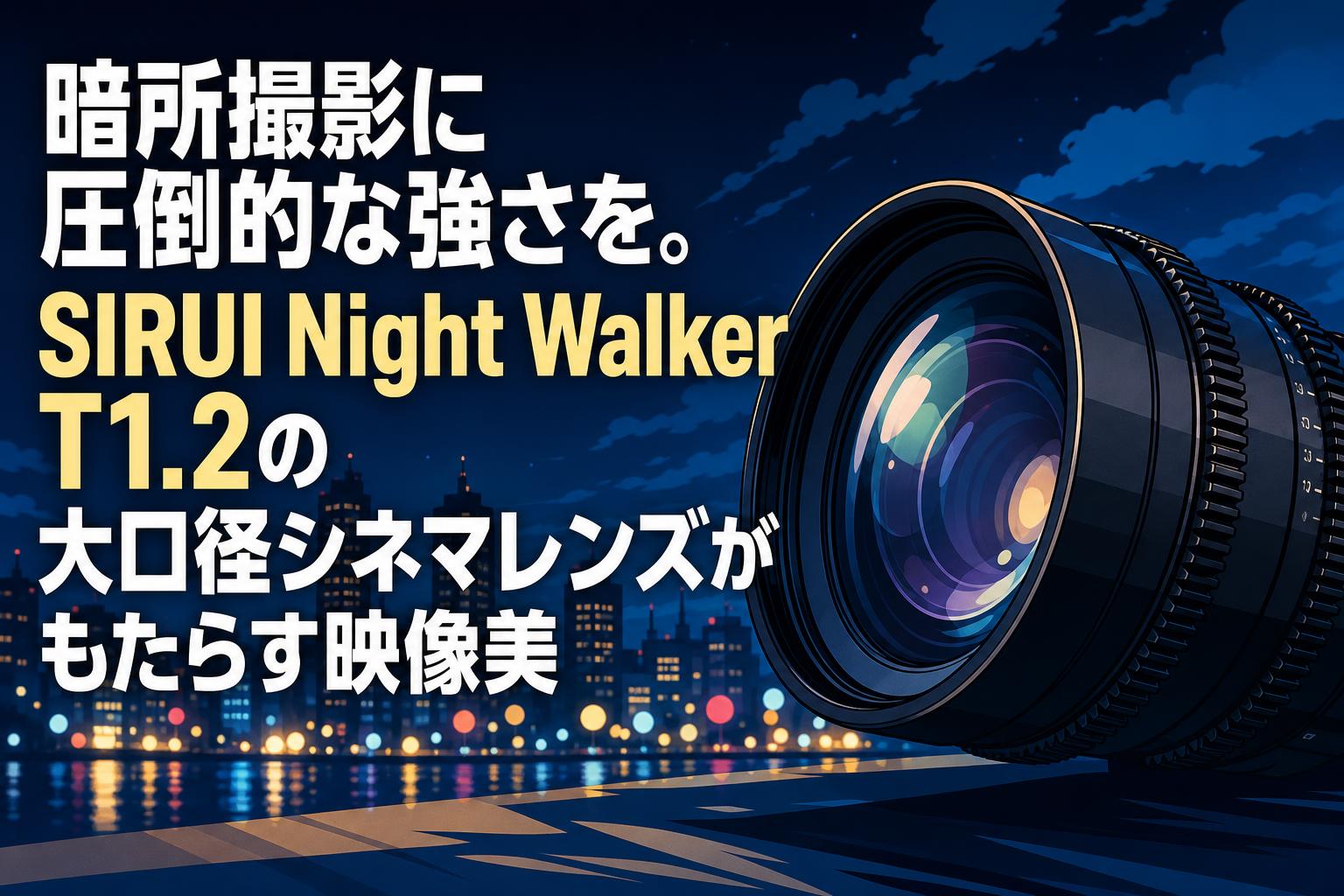 暗所撮影に圧倒的な強さを。SIRUI Night Walker T1.2の大口径シネマ
