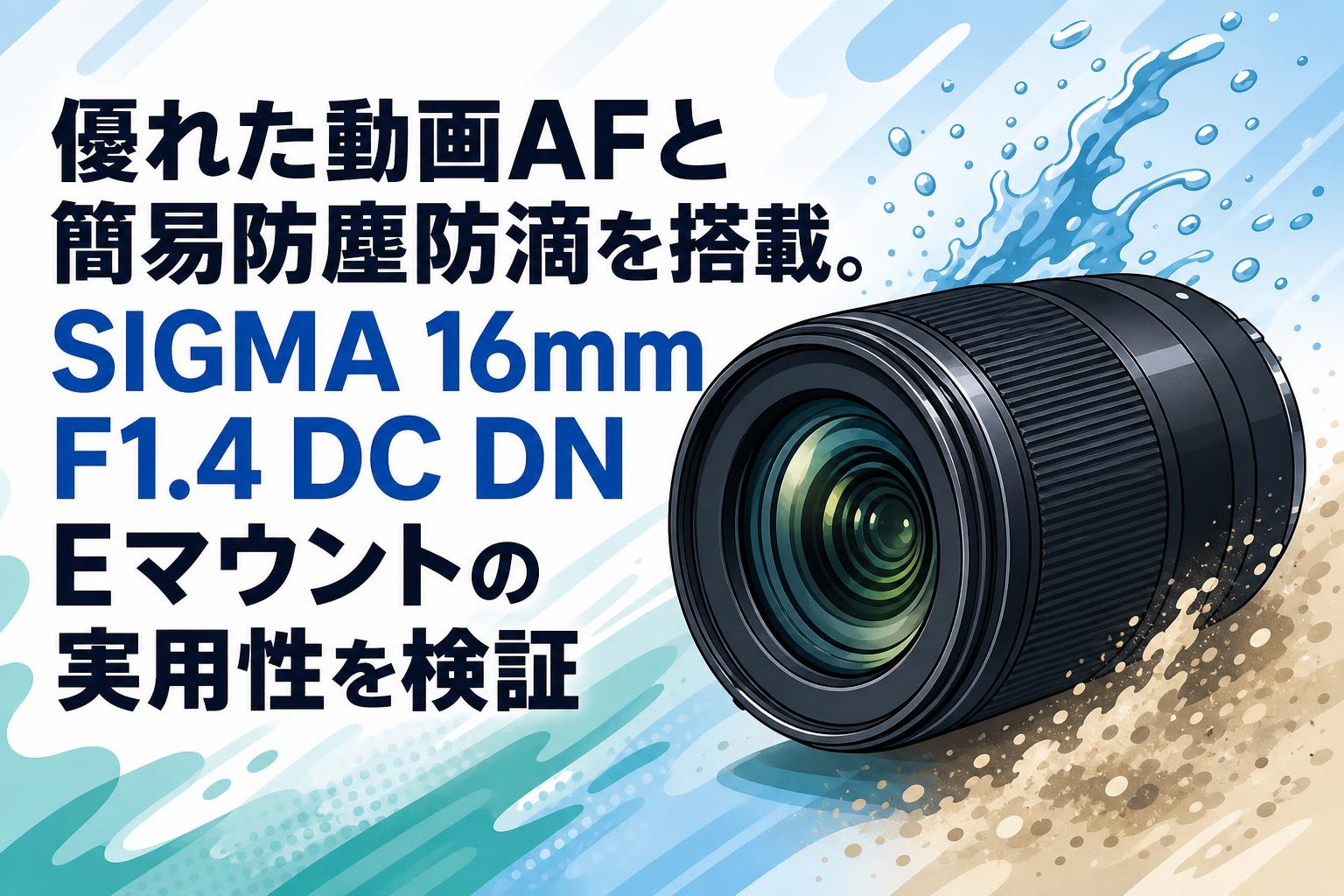 優れた動画AFと簡易防塵防滴を搭載。SIGMA 16mm F1.4 DC DN Eマウント