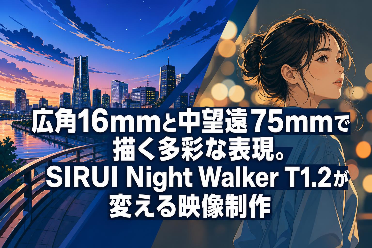 広角16mmと中望遠75mmで描く多彩な表現。SIRUI Night Walker T1.2が