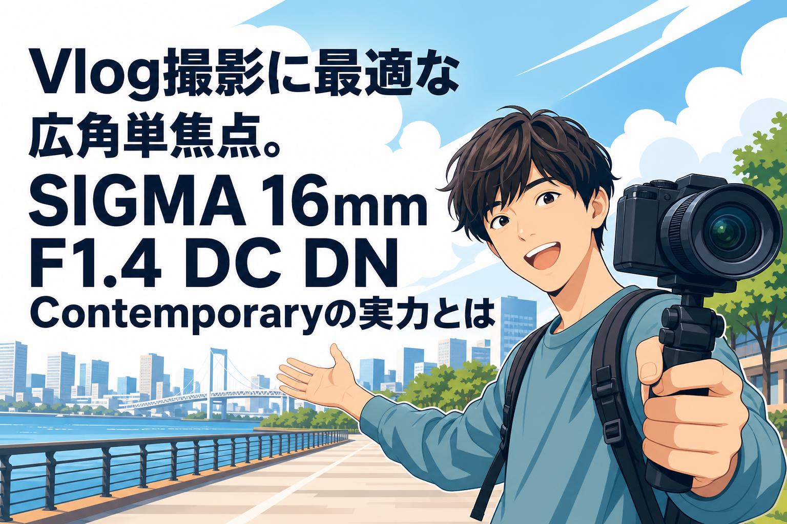 Vlog撮影に最適な広角単焦点。SIGMA 16mm F1.4 DC DN Contemporaryの
