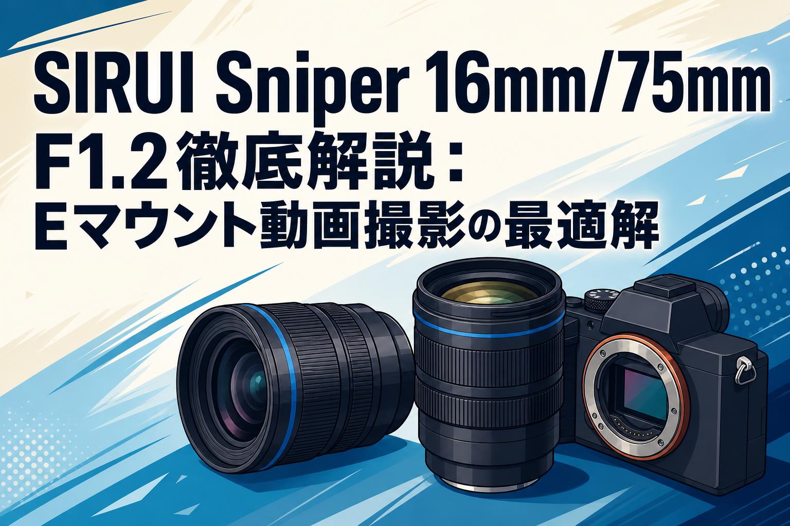 SIRUI Sniper 16mm/75mm F1.2徹底解説：Eマウント動画撮影の最適解