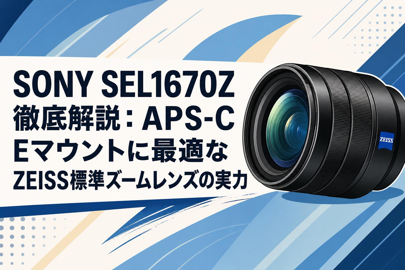 SONY SEL1670Z 徹底解説：APS-C Eマウントに最適なZEISS標準ズーム
