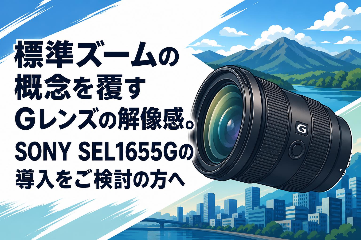 【再値下げ】SONY Gレンズ 標準ズームの概念を覆すGレンズの解像感。SONY SEL1655Gの導入をご検討
