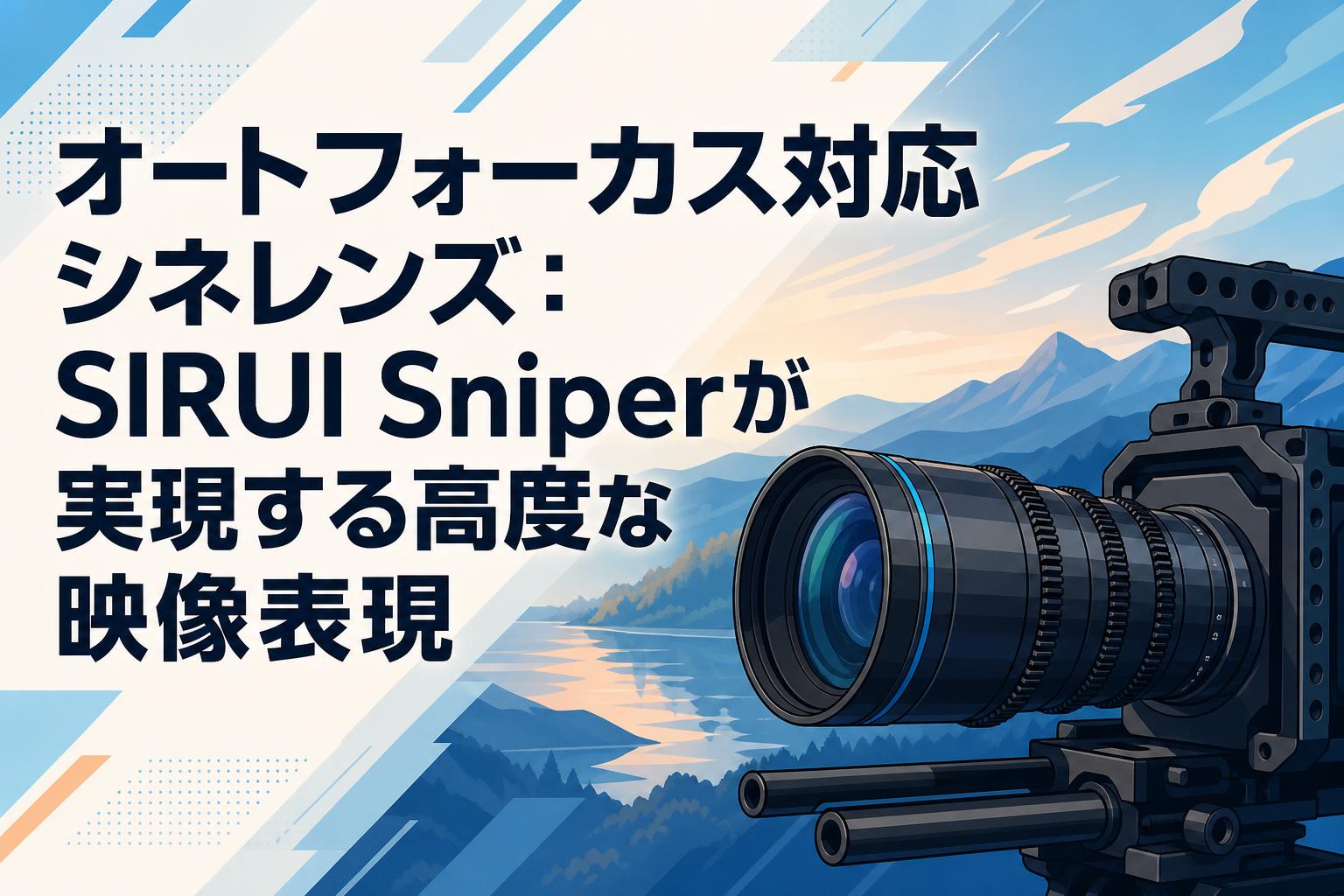 オートフォーカス対応シネレンズ：SIRUI Sniperが実現する高度な映像