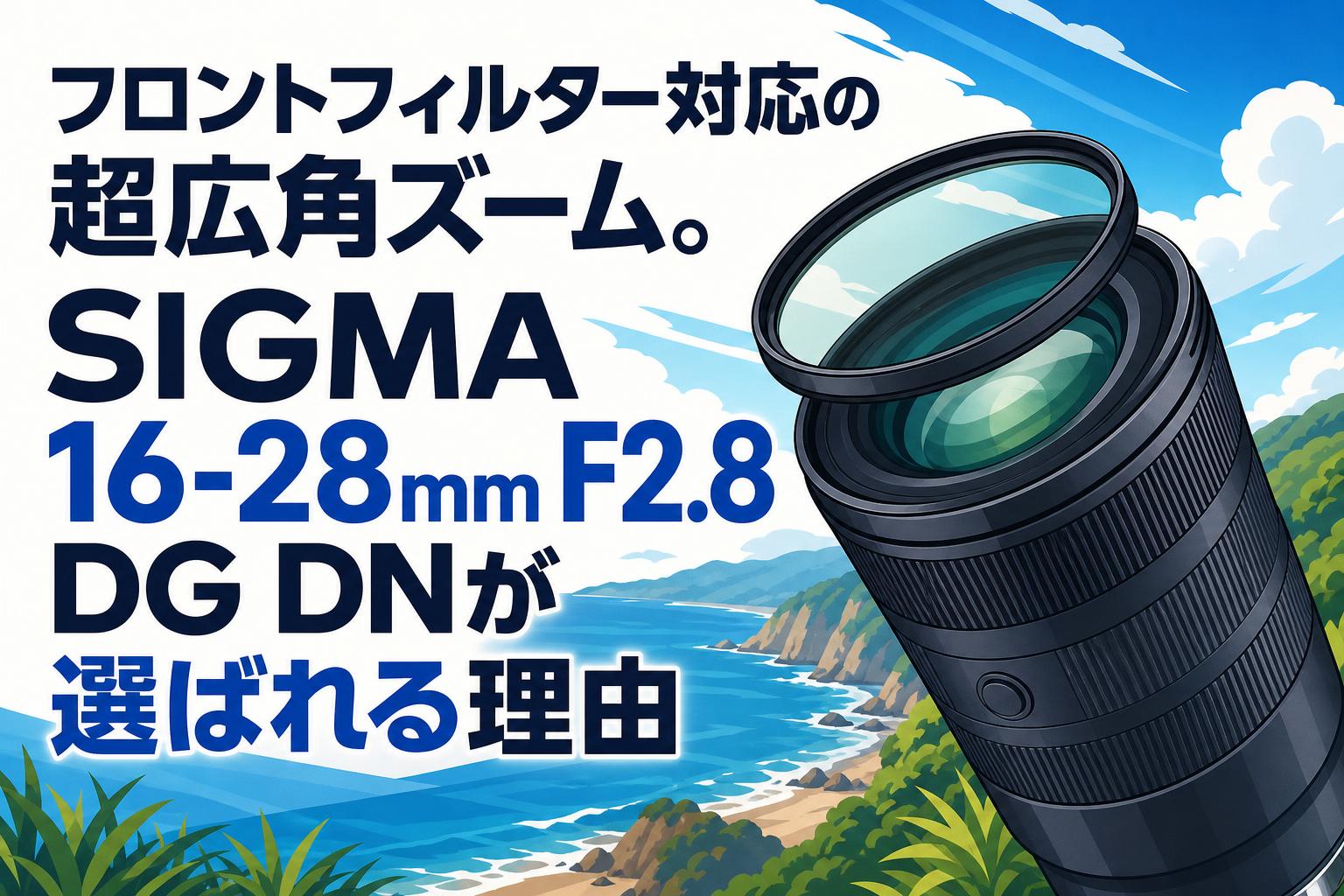 SIGMA 16-28mm F2.8 DG DN ズームレンズ　CPLフィルター フロントフィルター対応の超広角ズーム。SIGMA 16-28mm F2.8 DG DNが