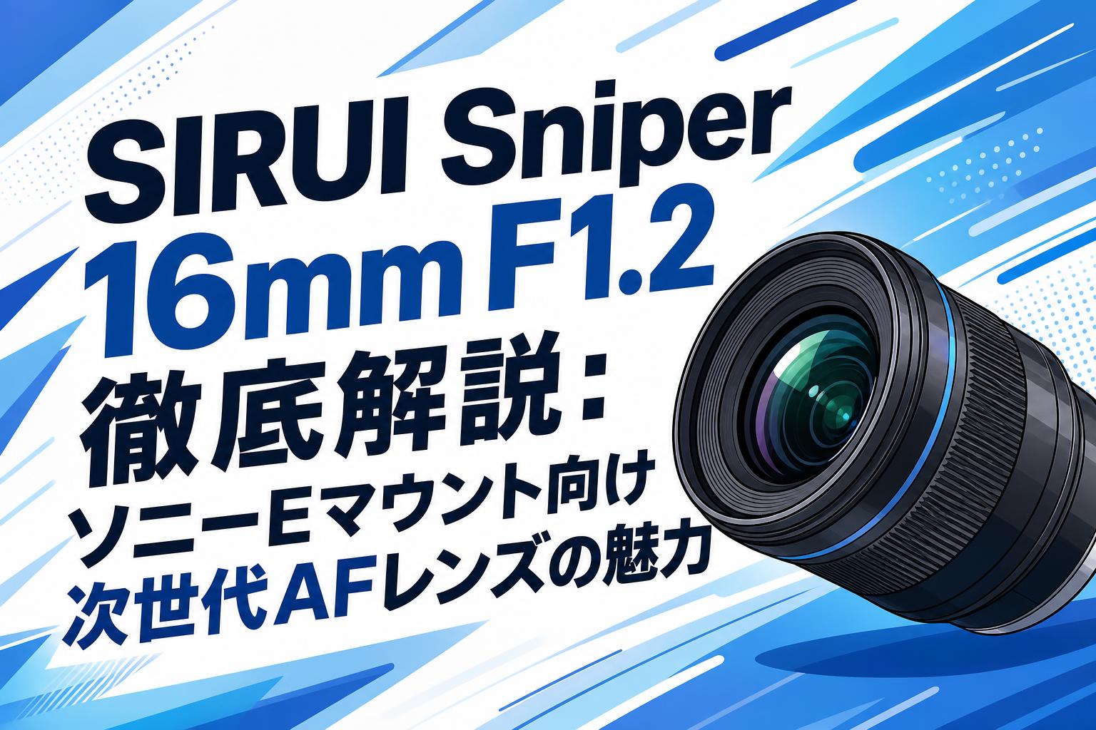 SIRUI Sniper 16mm F1.2 徹底解説：ソニーEマウント向け次世代AFレンズ