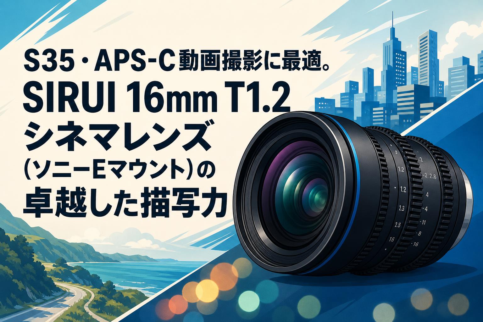 S35・APS-C動画撮影に最適。SIRUI 16mm T1.2 シネマレンズ（ソニーE