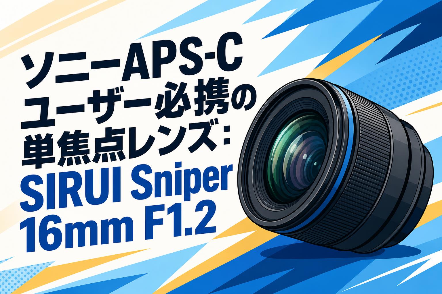 ソニーAPS-Cユーザー必携の単焦点レンズ：SIRUI Sniper 16mm F1.2