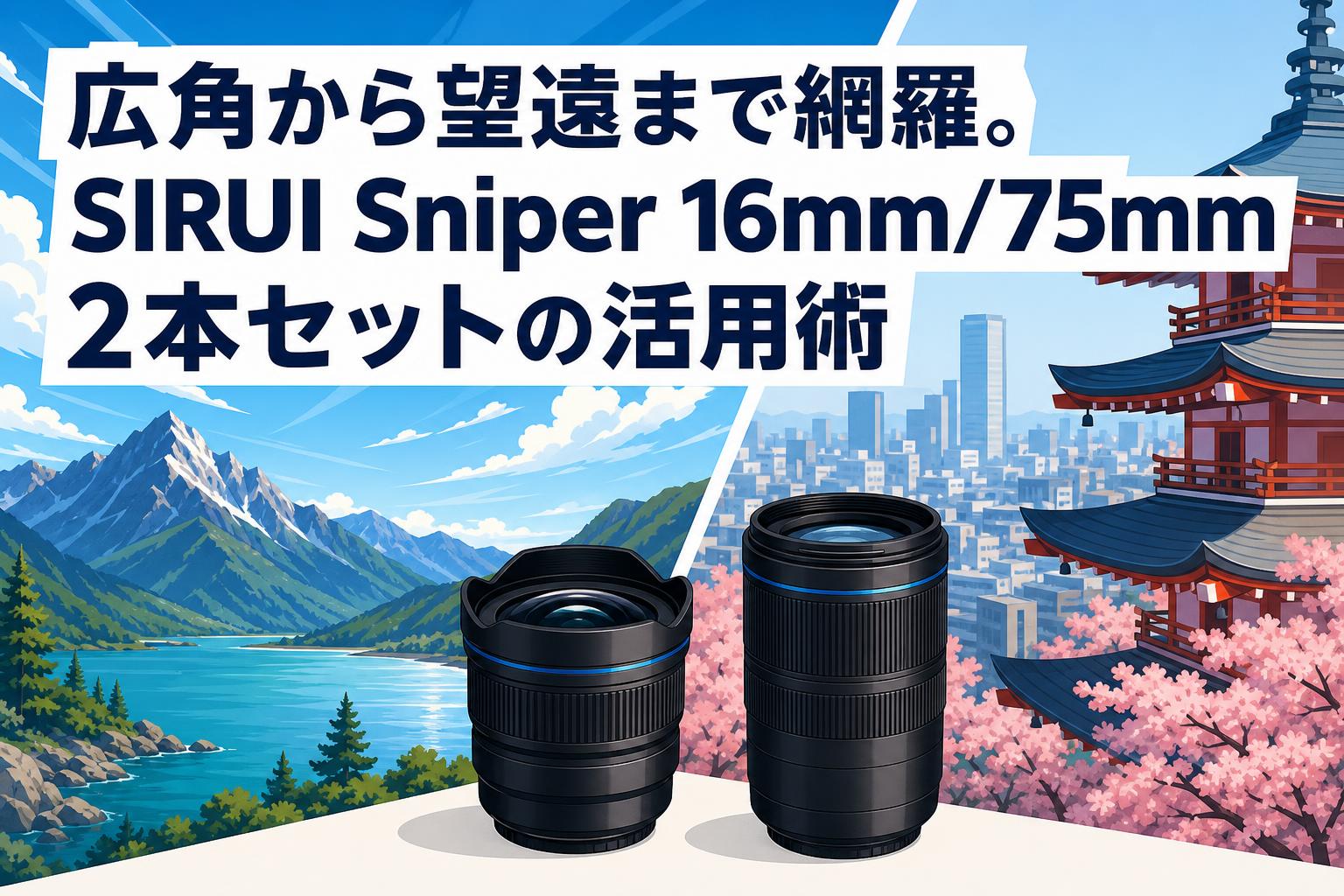 広角から望遠まで網羅。SIRUI Sniper 16mm/75mm 2本セットの活用術