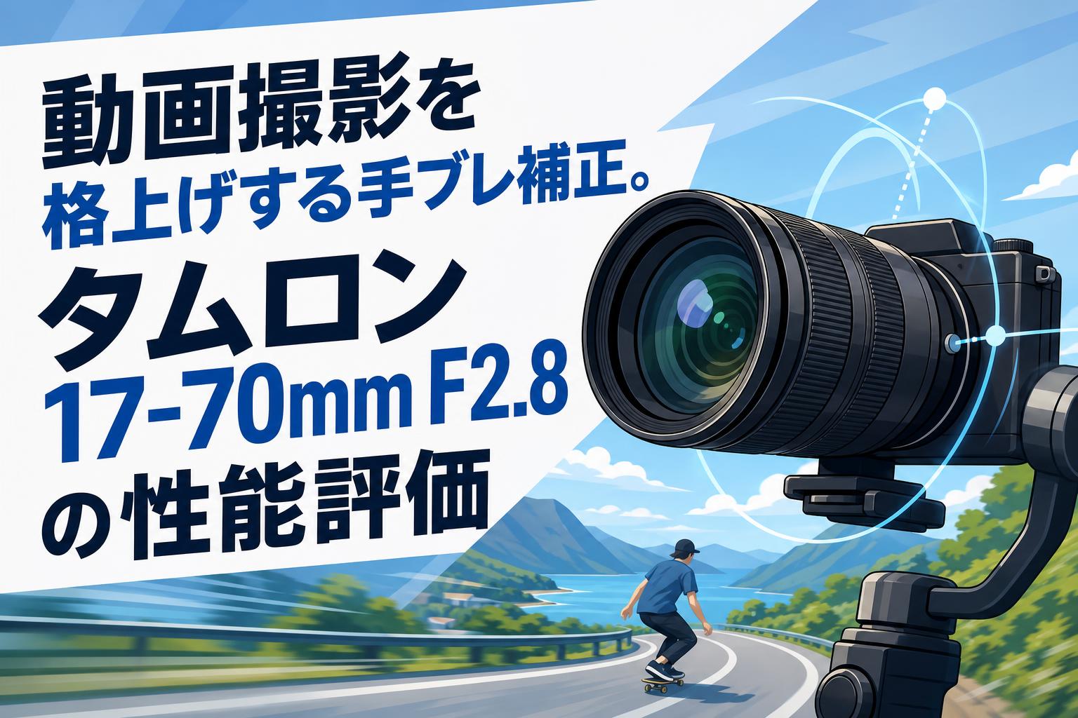 動画撮影を格上げする手ブレ補正。タムロン17-70mm F2.8の性能評価