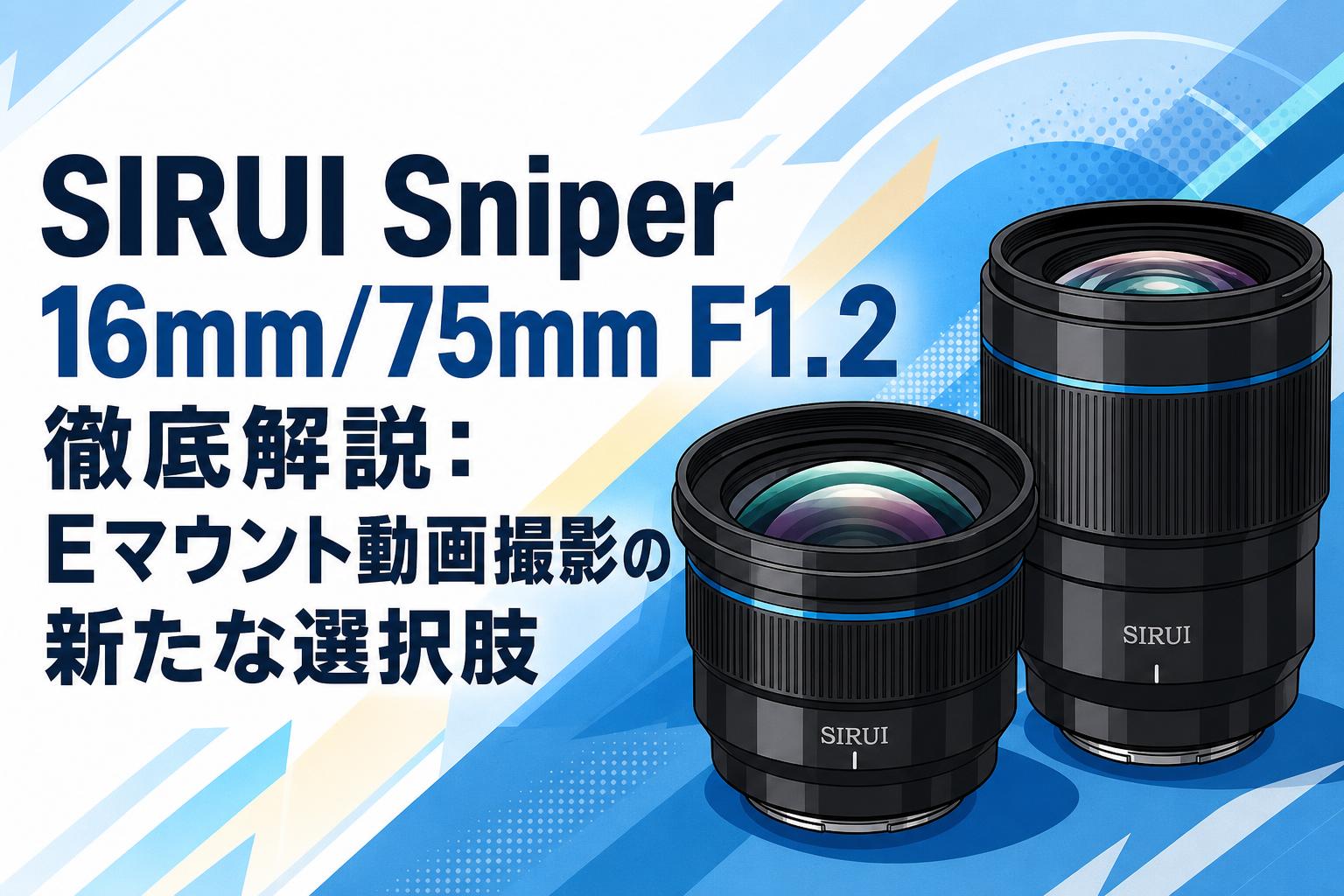 SIRUI Sniper 16mm/75mm F1.2徹底解説：Eマウント動画撮影の新たな