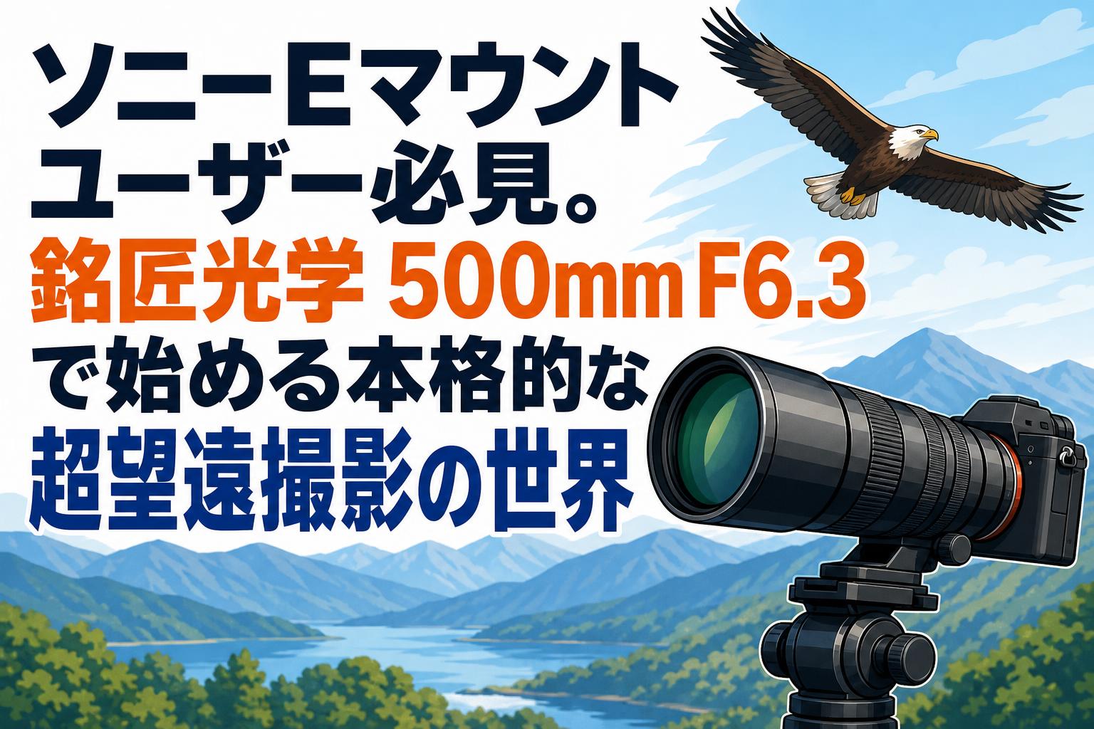 ソニーEマウントユーザー必見。銘匠光学 500mm F6.3で始める本格的な超