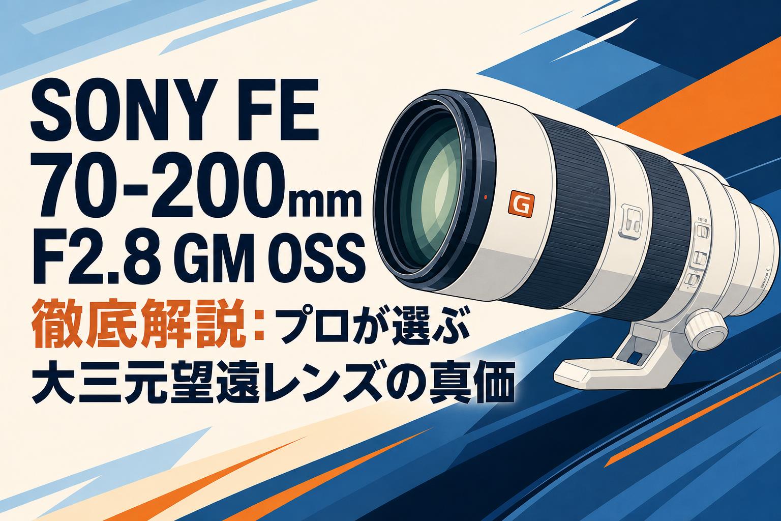 SONY FE 70-200mm F2.8 GM OSS徹底解説：プロが選ぶ大三元望遠レンズの