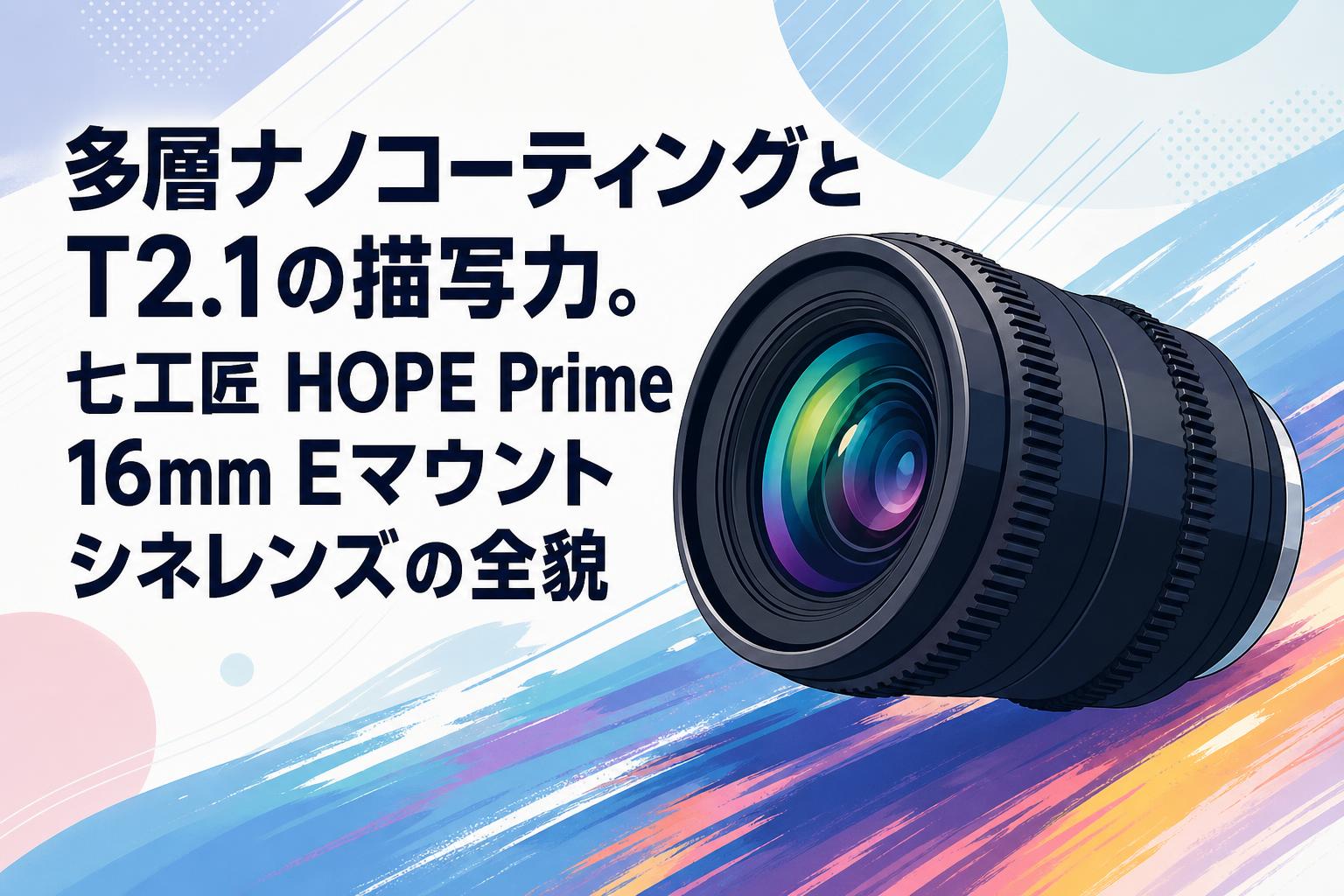 多層ナノコーティングとT2.1の描写力。七工匠 HOPE Prime 16mm E