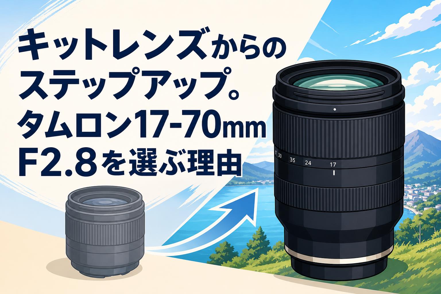 キットレンズからのステップアップ。タムロン17-70mm F2.8を選ぶ理由