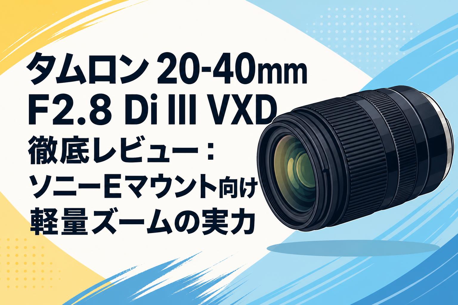 TAMRON 20-40mm f2.8 Eマウント　タムロン タムロン 20-40mm F2.8 Di III VXD 徹底レビュー：ソニーEマウント向け