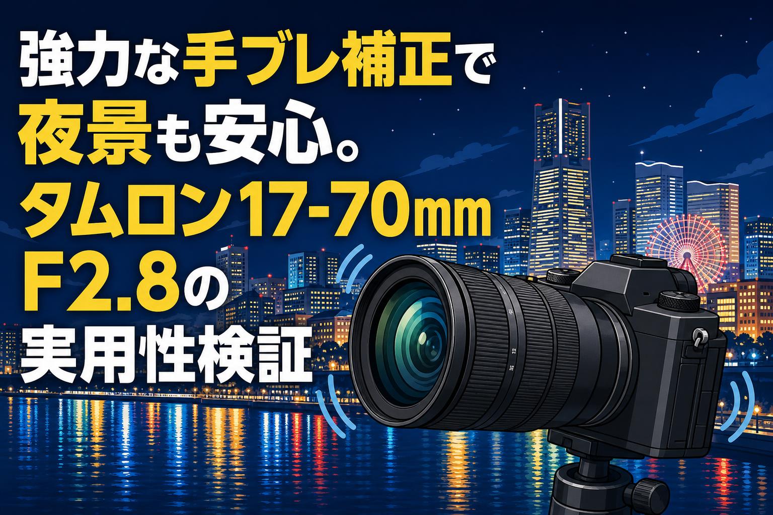 強力な手ブレ補正で夜景も安心。タムロン17-70mm F2.8の実用性検証