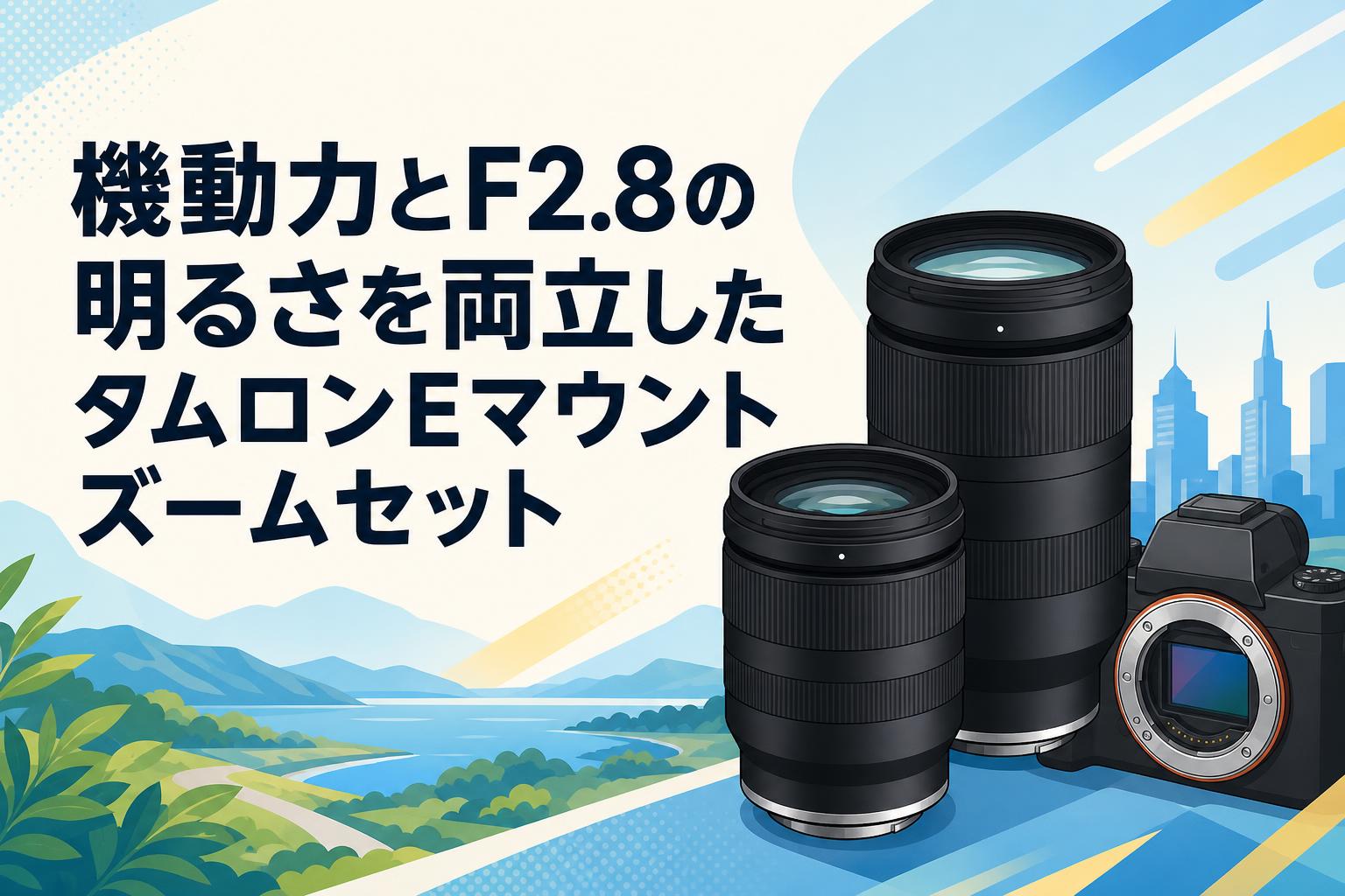 機動力とF2.8の明るさを両立したタムロンEマウントズームセット